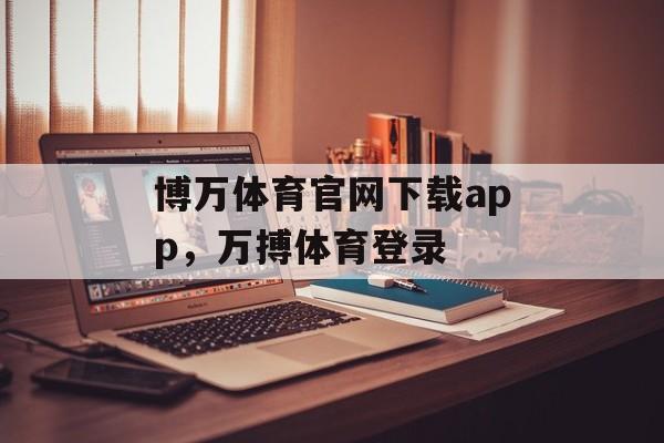 博万体育官网下载app，万搏体育登录