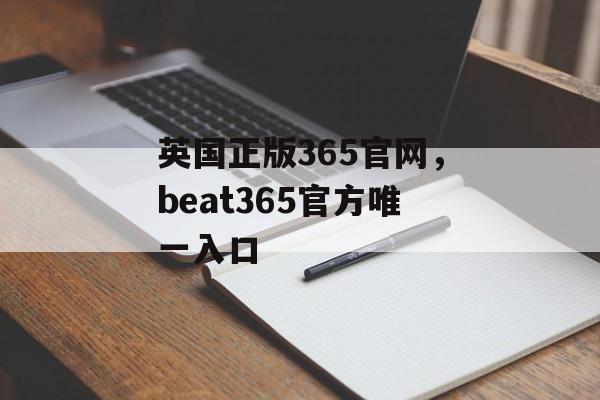 英国正版365官网，beat365官方唯一入口