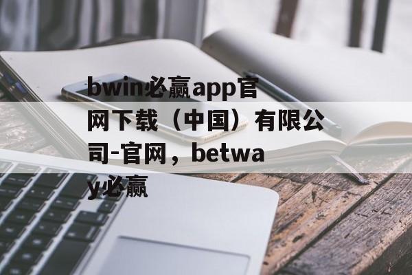 bwin必赢app官网下载（中国）有限公司-官网，betway必赢