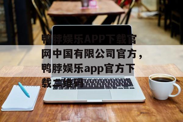 鸭脖娱乐APP下载官网中国有限公司官方，鸭脖娱乐app官方下载二维码